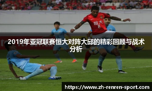 2019年亚冠联赛恒大对阵大邱的精彩回顾与战术分析